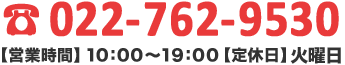 電話番号:022-762-9530 【営業時間】10:00～19:00【定休日】火曜日