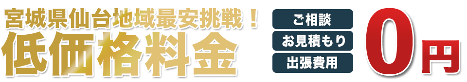 宮城県仙台地域最安挑戦！低価格料金 ご相談、お見積り、出張費用0円