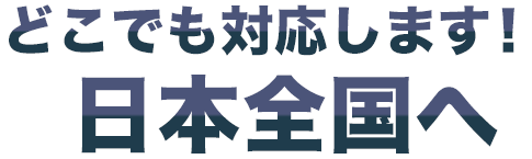 どこでも対応します！日本全国へ