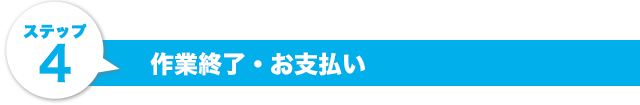 ステップ4.作業終了・お支払い